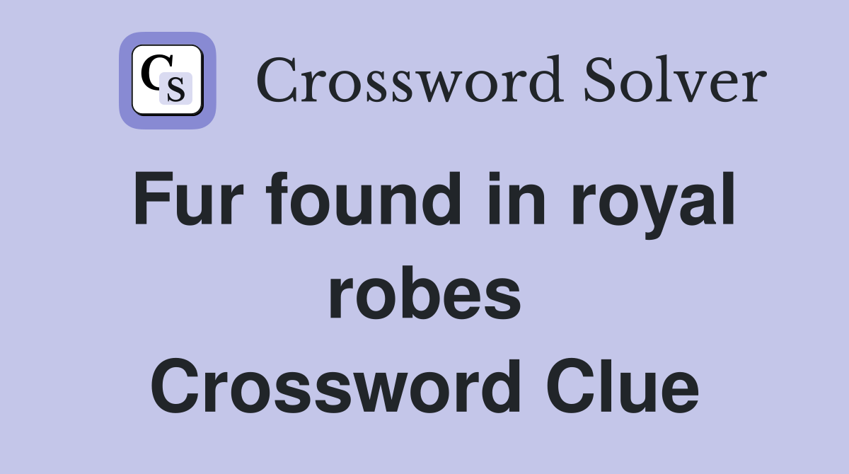 Fur found in royal robes Crossword Clue Answers Crossword Solver